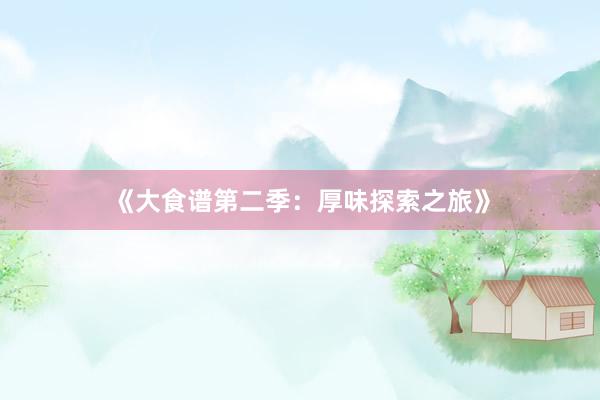 《大食谱第二季：厚味探索之旅》