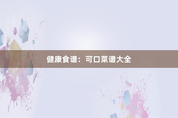 健康食谱：可口菜谱大全